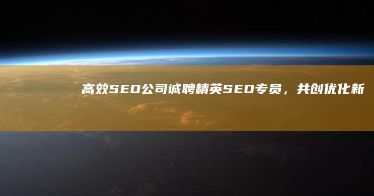 高效SEO公司诚聘精英SEO专员，共创优化新纪元